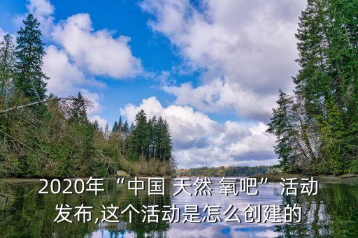 2020年“中國 天然 氧吧”活動發(fā)布,這個活動是怎么創(chuàng)建的