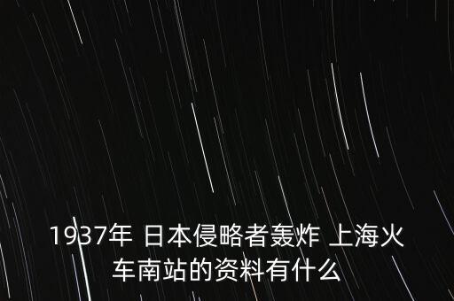 1937年 日本侵略者轟炸 上?；疖?chē)南站的資料有什么