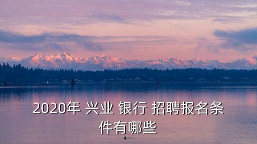 2020年 興業(yè) 銀行 招聘報名條件有哪些