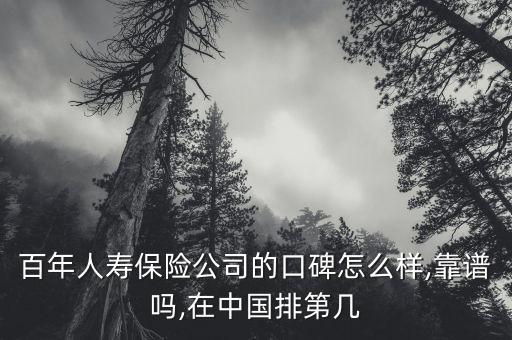 百年人壽保險公司的口碑怎么樣,靠譜嗎,在中國排第幾