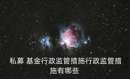  私募 基金行政監(jiān)管措施行政監(jiān)管措施有哪些