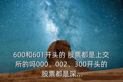 600和601開頭的 股票都是上交所的嗎000、002、300開頭的 股票都是深...