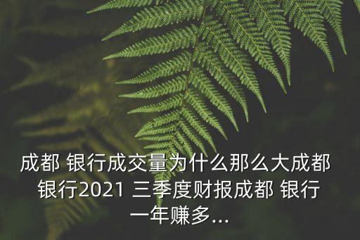 成都 銀行成交量為什么那么大成都 銀行2021 三季度財(cái)報成都 銀行一年賺多...