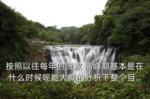 按照以往每年的貸款 高峰期基本是在什么時候呢能大概的分析下整個目...