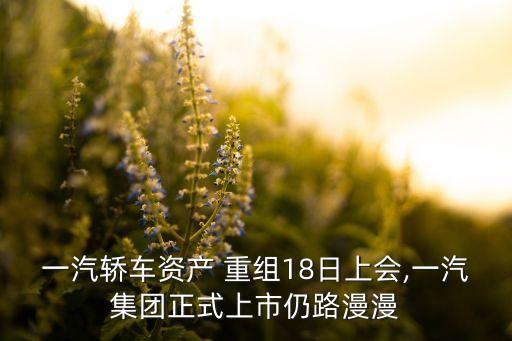 一汽轎車資產(chǎn) 重組18日上會,一汽集團正式上市仍路漫漫