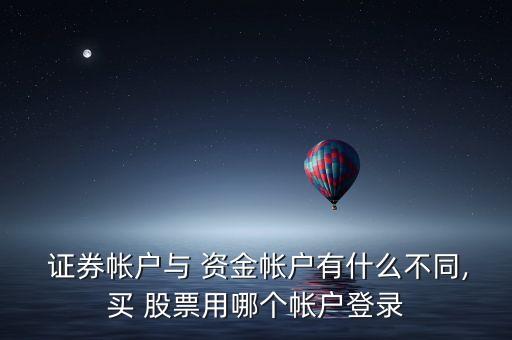  證券帳戶與 資金帳戶有什么不同,買 股票用哪個帳戶登錄