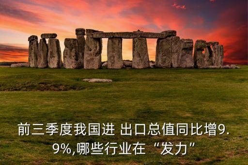 前三季度我國進(jìn) 出口總值同比增9.9%,哪些行業(yè)在“發(fā)力”