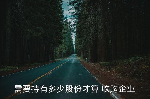 需要持有多少股份才算 收購企業(yè)