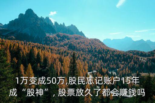 1萬變成50萬,股民忘記賬戶15年成“股神”, 股票放久了都會(huì)賺錢嗎