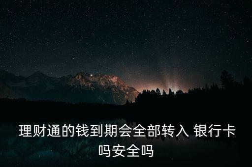  理財(cái)通的錢(qián)到期會(huì)全部轉(zhuǎn)入 銀行卡嗎安全嗎