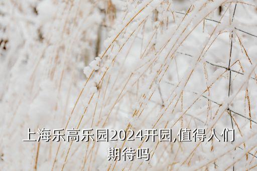 上海樂高樂園2024開園,值得人們期待嗎