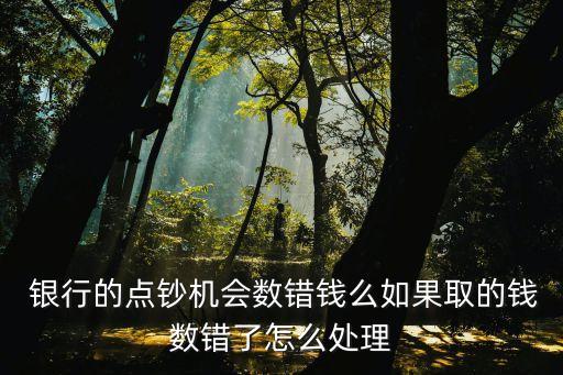  銀行的點(diǎn)鈔機(jī)會(huì)數(shù)錯(cuò)錢(qián)么如果取的錢(qián)數(shù)錯(cuò)了怎么處理