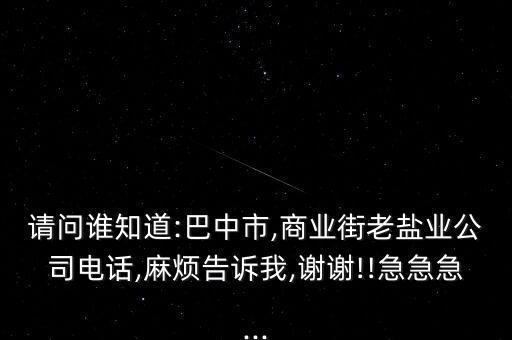 請問誰知道:巴中市,商業(yè)街老鹽業(yè)公司電話,麻煩告訴我,謝謝!!急急急...