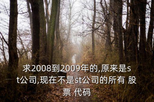 求2008到2009年的,原來是st公司,現(xiàn)在不是st公司的所有 股票 代碼