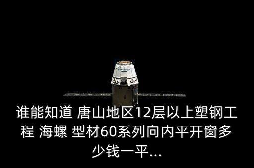 誰能知道 唐山地區(qū)12層以上塑鋼工程 海螺 型材60系列向內(nèi)平開窗多少錢一平...