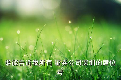 誰(shuí)能告訴我所有 證券公司深圳的席位號(hào)