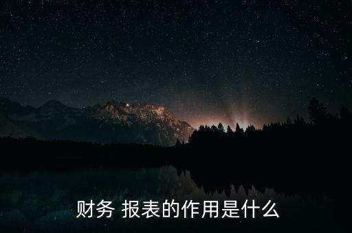  財務 報表的作用是什么