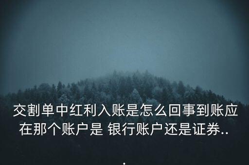  交割單中紅利入賬是怎么回事到賬應在那個賬戶是 銀行賬戶還是證券...