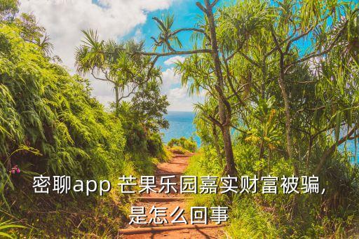 密聊app 芒果樂(lè)園嘉實(shí)財(cái)富被騙,是怎么回事