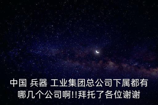 中國 兵器 工業(yè)集團總公司下屬都有哪幾個公司啊!!拜托了各位謝謝