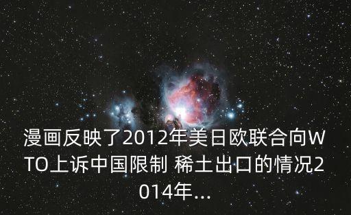 漫畫反映了2012年美日歐聯(lián)合向WTO上訴中國(guó)限制 稀土出口的情況2014年...