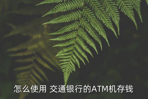 怎么使用 交通銀行的ATM機存錢