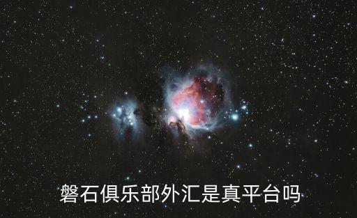  磐石俱樂部外匯是真平臺(tái)嗎