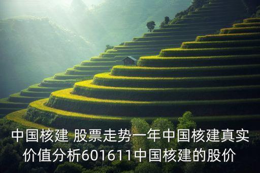 中國核建 股票走勢一年中國核建真實(shí)價(jià)值分析601611中國核建的股價(jià)