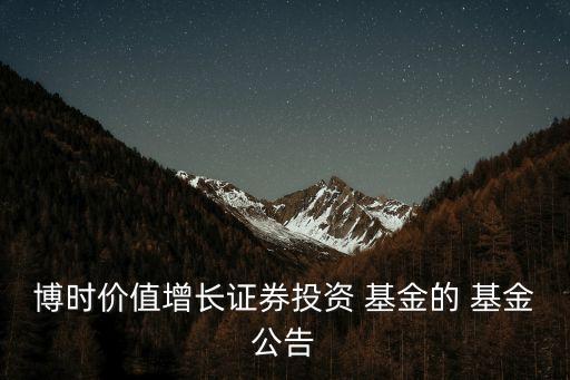 博時(shí)價(jià)值增長(zhǎng)證券投資 基金的 基金公告