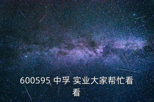 600595 中孚 實業(yè)大家?guī)兔纯? class=