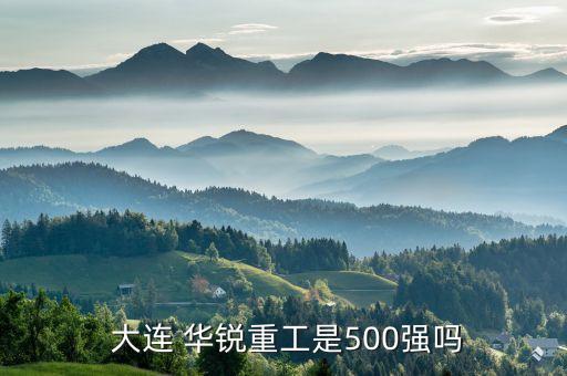  大連 華銳重工是500強嗎