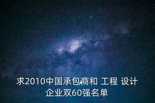 求2010中國承包商和 工程 設(shè)計企業(yè)雙60強(qiáng)名單