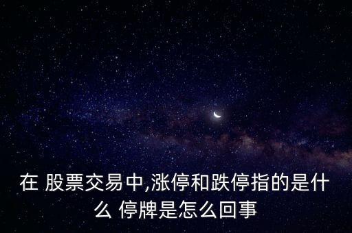 在 股票交易中,漲停和跌停指的是什么 停牌是怎么回事