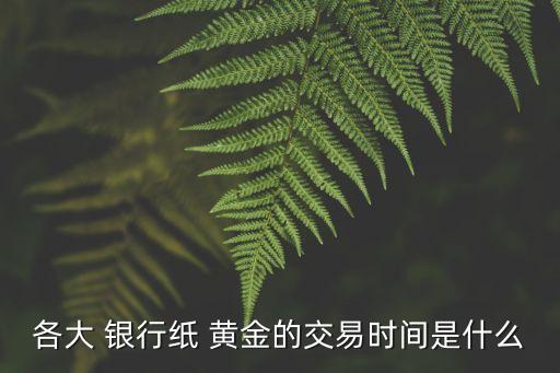 各大 銀行紙 黃金的交易時間是什么