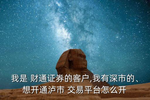 我是 財(cái)通證券的客戶,我有深市的、想開通瀘市 交易平臺(tái)怎么開