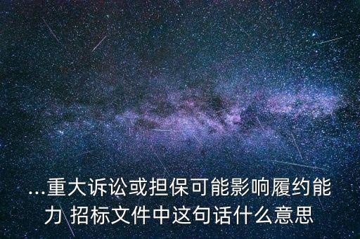 ...重大訴訟或擔(dān)?？赡苡绊懧募s能力 招標(biāo)文件中這句話什么意思