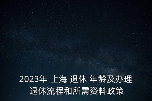 2023年 上海 退休 年齡及辦理 退休流程和所需資料政策