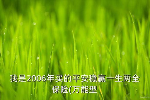 我是2006年買的平安穩(wěn)贏一生兩全保險(萬能型