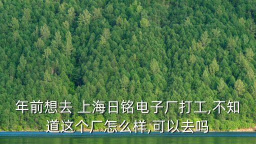 年前想去 上海日銘電子廠打工,不知道這個(gè)廠怎么樣,可以去嗎