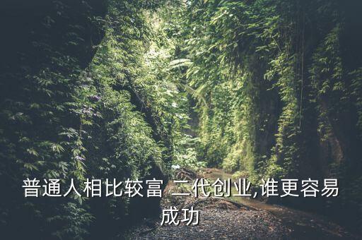 普通人相比較富 二代創(chuàng)業(yè),誰(shuí)更容易成功