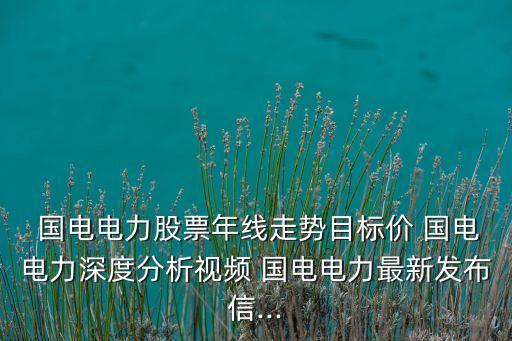  國電電力股票年線走勢目標價 國電電力深度分析視頻 國電電力最新發(fā)布信...