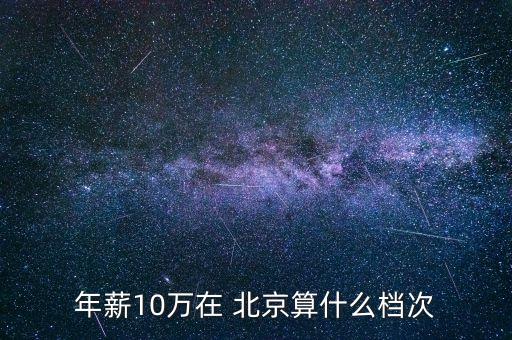 年薪10萬(wàn)在 北京算什么檔次