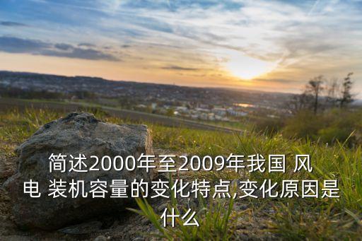 簡述2000年至2009年我國 風電 裝機容量的變化特點,變化原因是什么