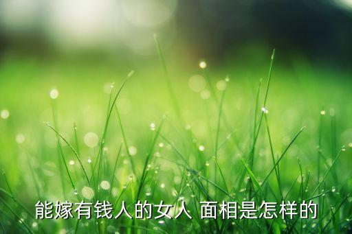 能嫁有錢(qián)人的女人 面相是怎樣的