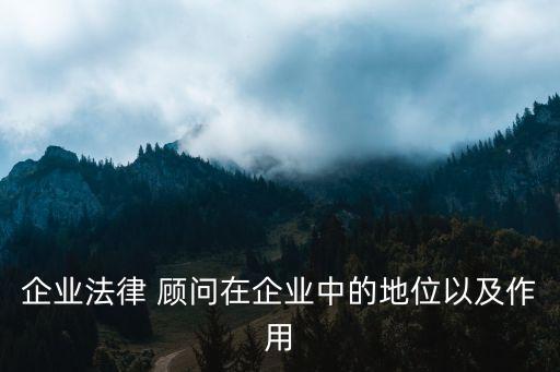 企業(yè)法律 顧問(wèn)在企業(yè)中的地位以及作用