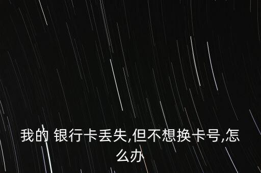 我的 銀行卡丟失,但不想換卡號,怎么辦