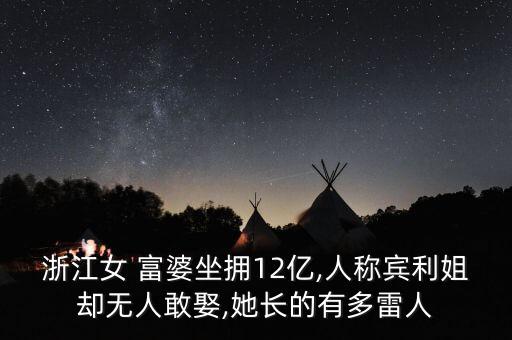 浙江女 富婆坐擁12億,人稱賓利姐卻無(wú)人敢娶,她長(zhǎng)的有多雷人