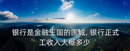  銀行是金融王國(guó)的圍城, 銀行正式工收入大概多少