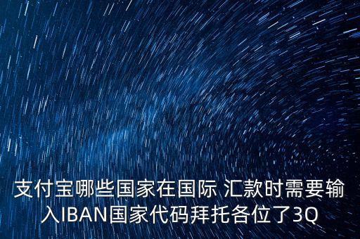 支付寶哪些國家在國際 匯款時需要輸入IBAN國家代碼拜托各位了3Q