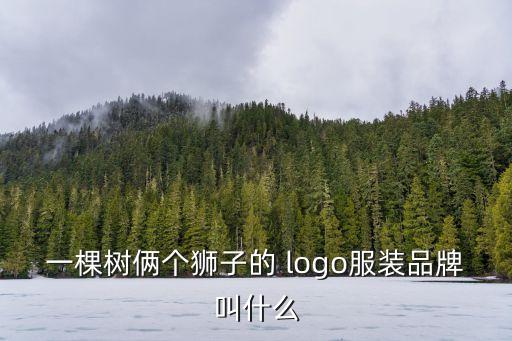 一棵樹倆個(gè)獅子的 logo服裝品牌叫什么